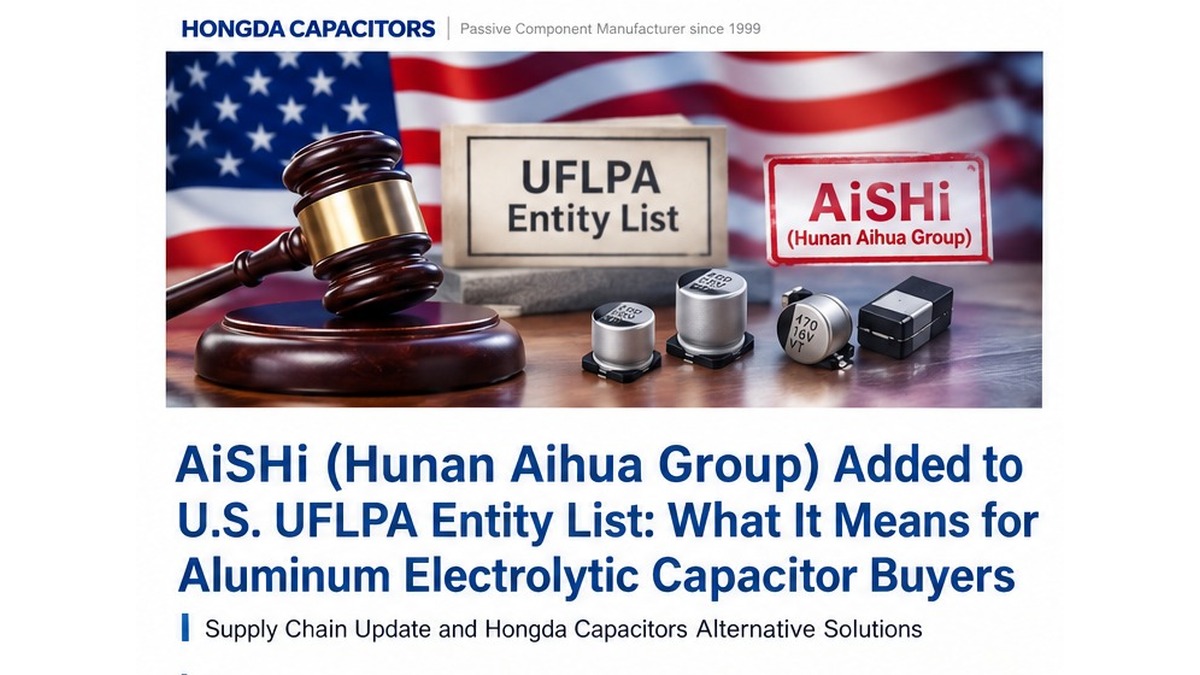 01_aishi_uflpa_news_16x9 AiSHi (Hunan Aihua Group) Added to U.S. UFLPA Entity List: What It Means for Aluminum Electrolytic Capacitor Buyers